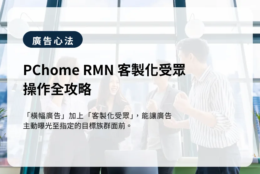 PChome RMN 客製化受眾：「橫幅廣告」加上「客製化受眾」，能讓廣告主動曝光至指定的目標族群面前。