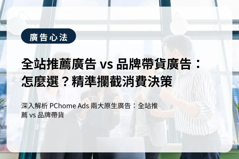 全站推薦廣告 vs 品牌帶貨廣告:怎麼選?精準攔截消費決策