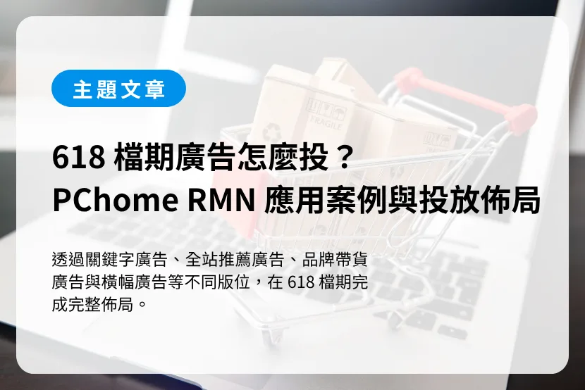 618 檔期廣告怎麼投？PChome RMN 商品廣告應用案例與投放佈局指南